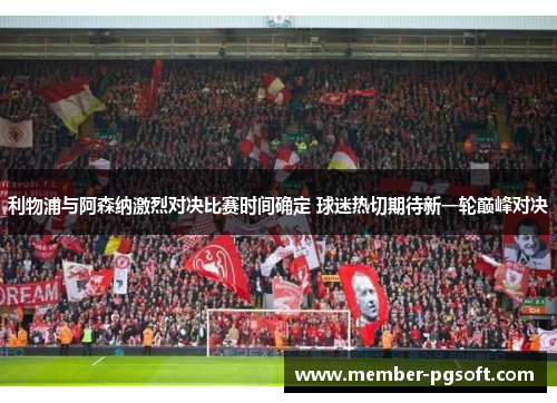 利物浦与阿森纳激烈对决比赛时间确定 球迷热切期待新一轮巅峰对决 利物浦与阿森纳激烈对决比赛时间确定 球迷热切期待新一轮巅峰对决
