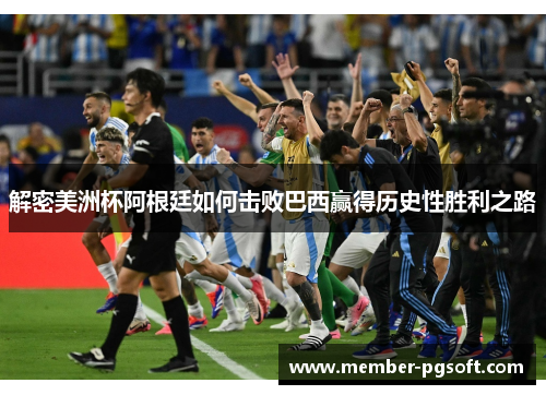 解密美洲杯阿根廷如何击败巴西赢得历史性胜利之路 解密美洲杯阿根廷如何击败巴西赢得历史性胜利之路