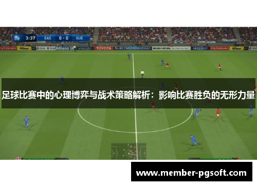 足球比赛中的心理博弈与战术策略解析：影响比赛胜负的无形力量