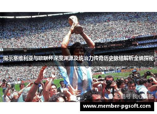 揭示塞维利亚与欧联杯深度渊源及统治力传奇历史脉络解析全貌探秘