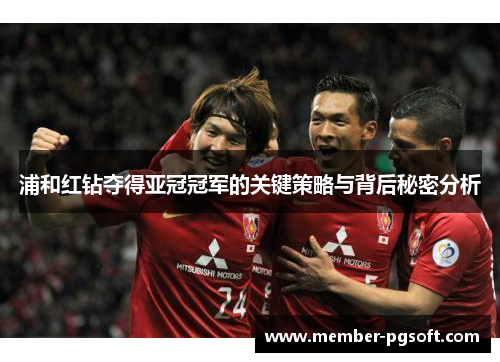 浦和红钻夺得亚冠冠军的关键策略与背后秘密分析